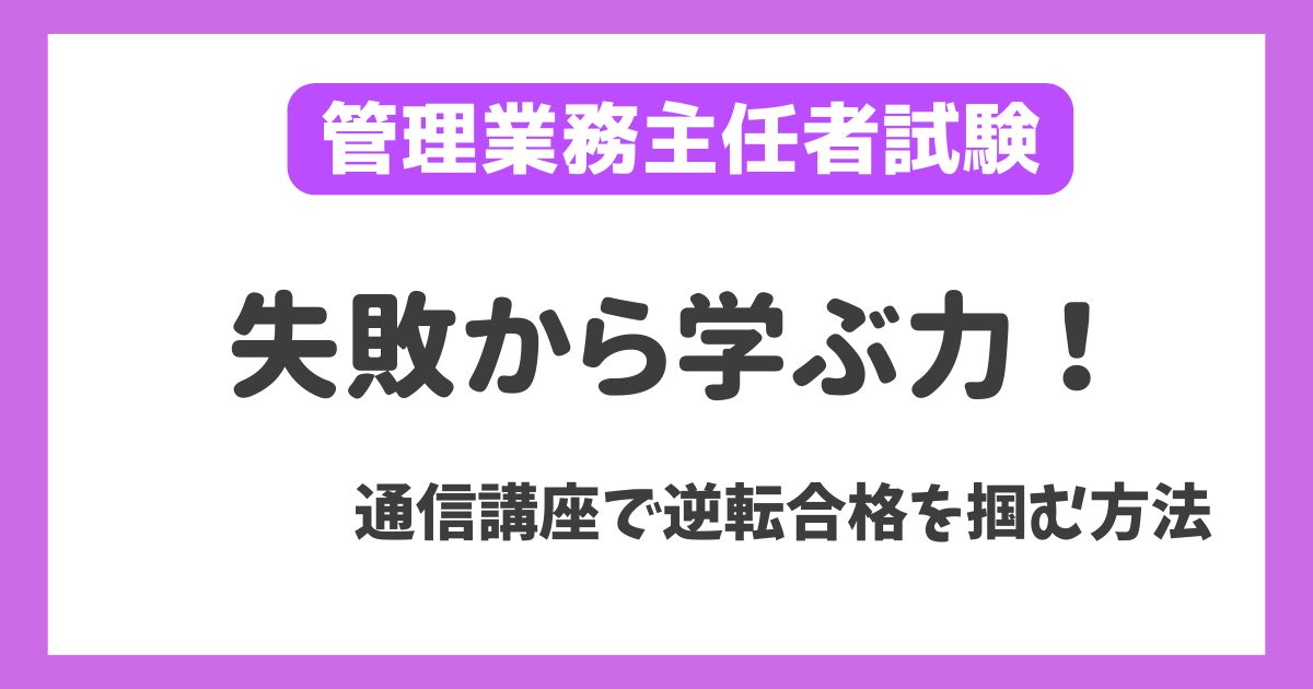 落ちたからこそ輝く！管理業務主任者試験【通信講座の利用が成功の鍵】